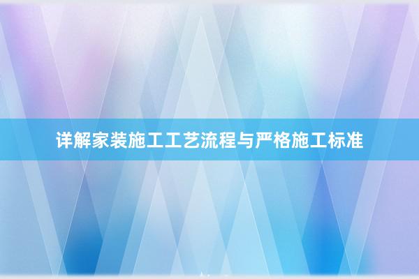 详解家装施工工艺流程与严格施工标准