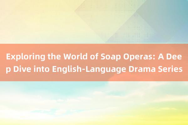 Exploring the World of Soap Operas: A Deep Dive into English-Language Drama Series